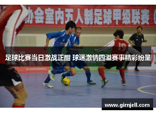 足球比赛当日激战正酣 球迷激情四溢赛事精彩纷呈 足球比赛当日激战正酣 球迷激情四溢赛事精彩纷呈